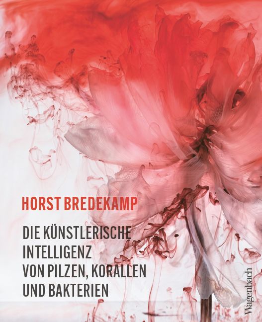 Horst Bredekamp Die künstlerische Intelligenz von Pilzen, Korallen und Bakterien